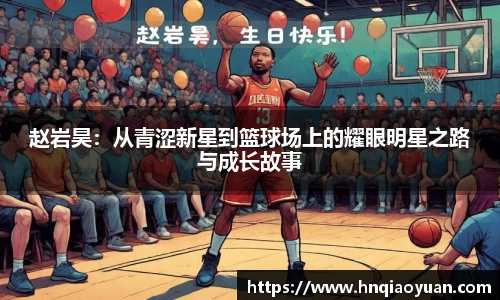 赵岩昊：从青涩新星到篮球场上的耀眼明星之路与成长故事