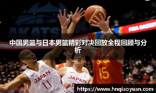 中国男篮与日本男篮精彩对决回放全程回顾与分析