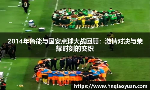 2014年鲁能与国安点球大战回顾：激情对决与荣耀时刻的交织